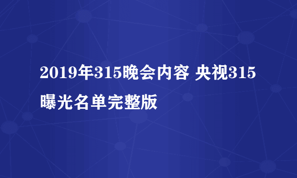 2019年315晚会内容 央视315曝光名单完整版