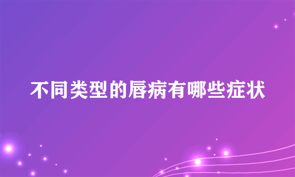 不同类型的唇病有哪些症状