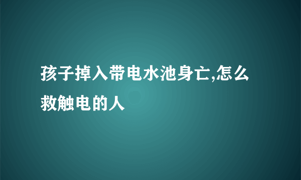 孩子掉入带电水池身亡,怎么救触电的人