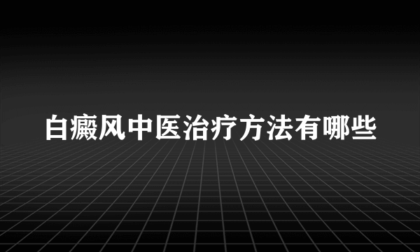 白癜风中医治疗方法有哪些