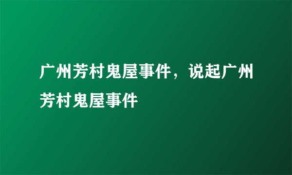 广州芳村鬼屋事件，说起广州芳村鬼屋事件