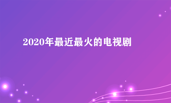 2020年最近最火的电视剧