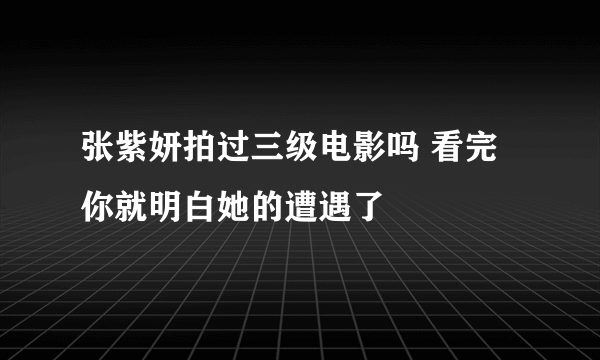 张紫妍拍过三级电影吗 看完你就明白她的遭遇了