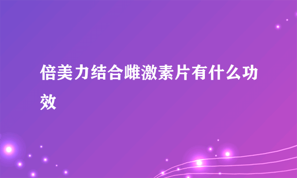 倍美力结合雌激素片有什么功效