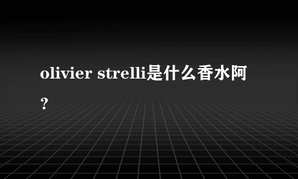 olivier strelli是什么香水阿？