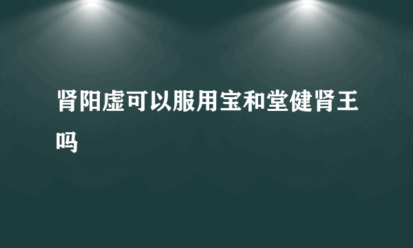 肾阳虚可以服用宝和堂健肾王吗