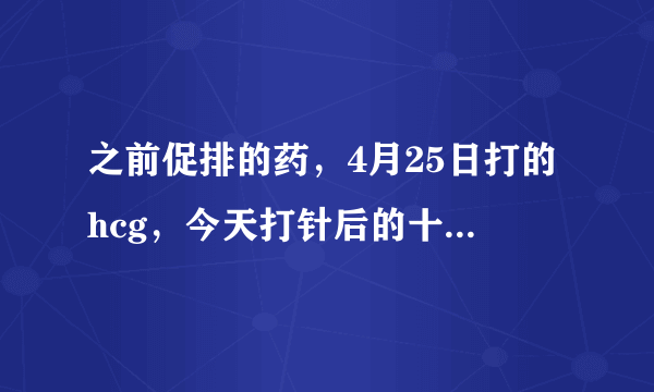 之前促排的药，4月25日打的hcg，今天打针后的十二天吧，5月七日，会怀孕吗，急呀