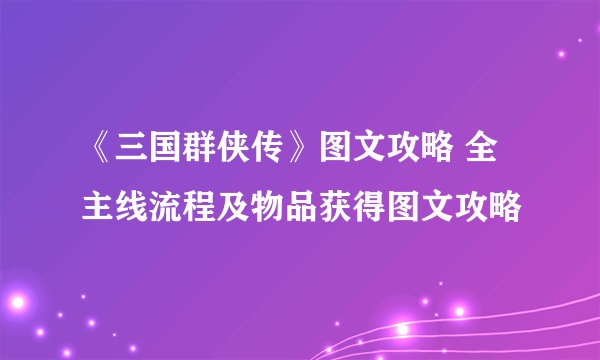 《三国群侠传》图文攻略 全主线流程及物品获得图文攻略