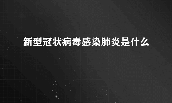 新型冠状病毒感染肺炎是什么