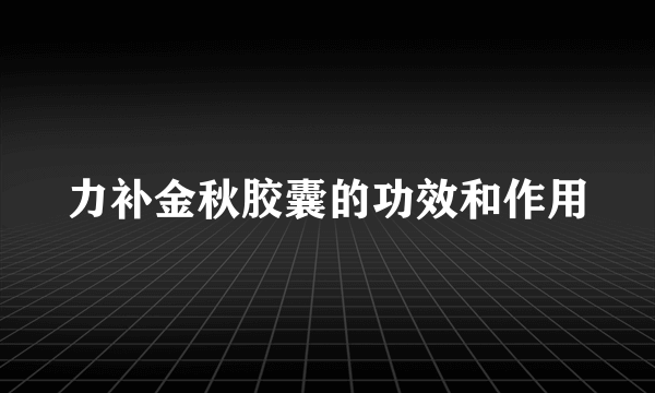 力补金秋胶囊的功效和作用