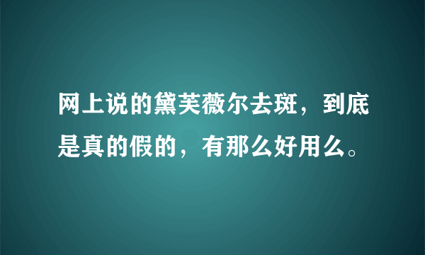 网上说的黛芙薇尔去斑，到底是真的假的，有那么好用么。