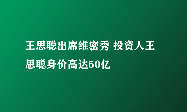 王思聪出席维密秀 投资人王思聪身价高达50亿