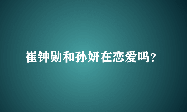 崔钟勋和孙妍在恋爱吗？