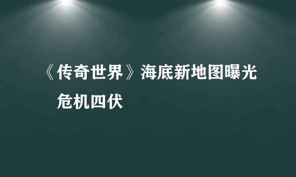 《传奇世界》海底新地图曝光　危机四伏