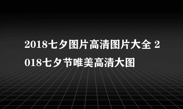 2018七夕图片高清图片大全 2018七夕节唯美高清大图