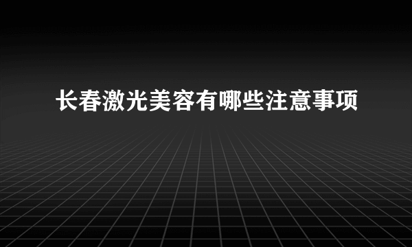 长春激光美容有哪些注意事项