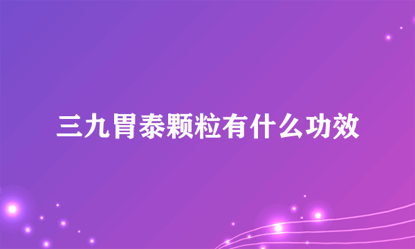 三九胃泰颗粒有什么功效