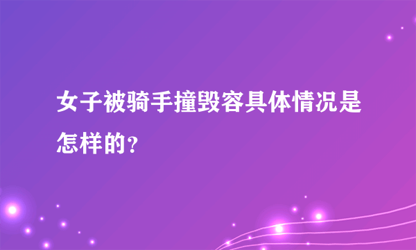 女子被骑手撞毁容具体情况是怎样的？