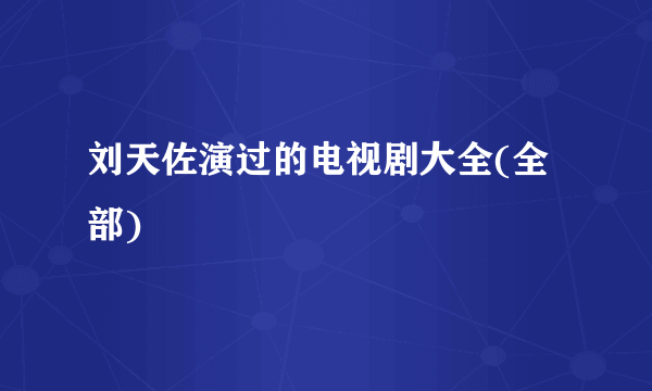 刘天佐演过的电视剧大全(全部)