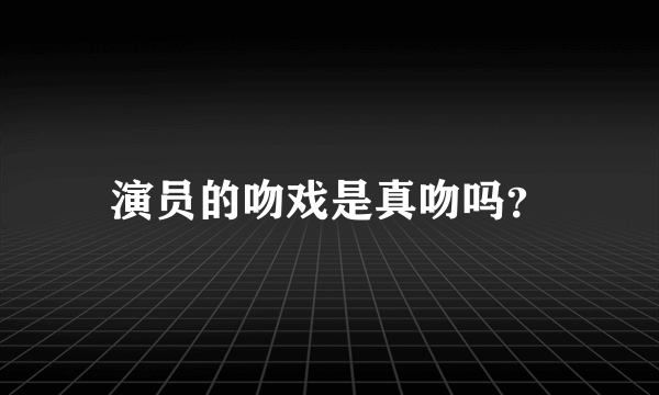 演员的吻戏是真吻吗？