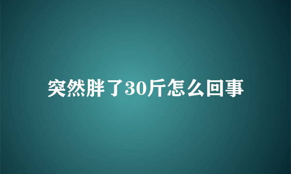 突然胖了30斤怎么回事