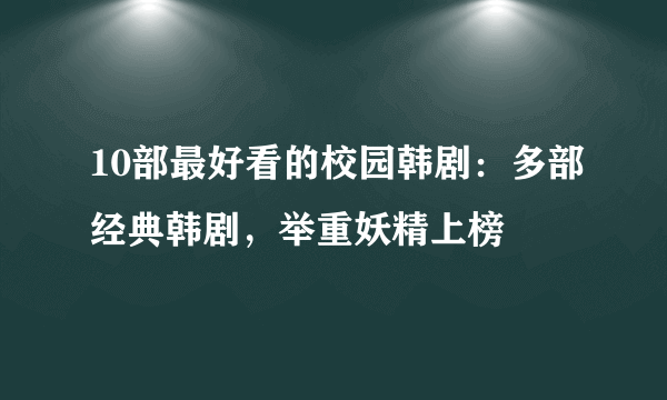 10部最好看的校园韩剧：多部经典韩剧，举重妖精上榜