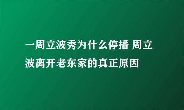 一周立波秀为什么停播 周立波离开老东家的真正原因