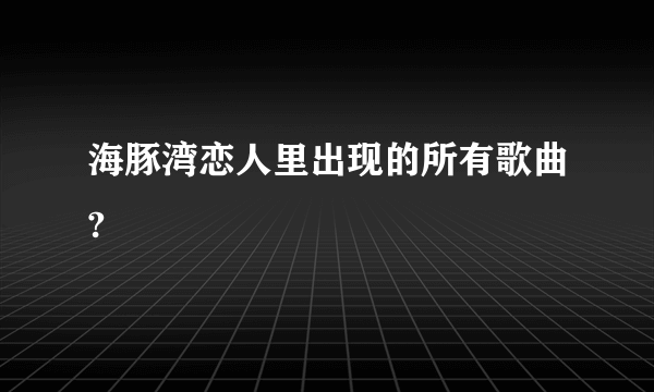 海豚湾恋人里出现的所有歌曲?