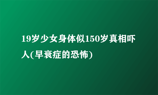 19岁少女身体似150岁真相吓人(早衰症的恐怖)