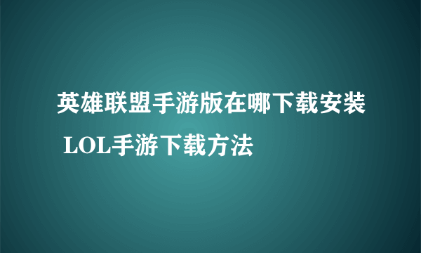 英雄联盟手游版在哪下载安装 LOL手游下载方法