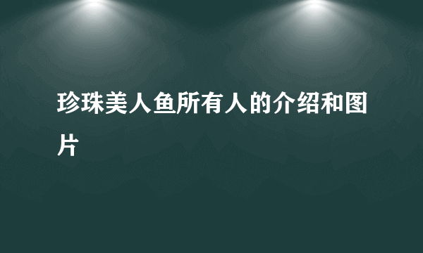 珍珠美人鱼所有人的介绍和图片