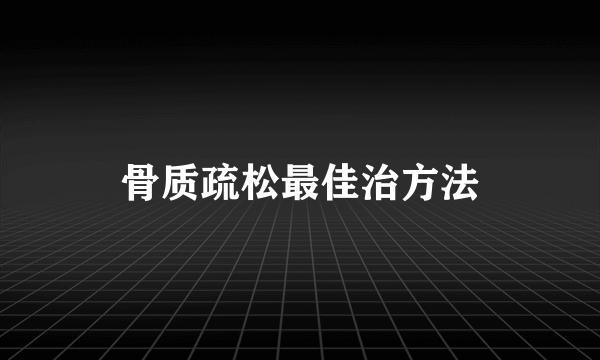 骨质疏松最佳治方法