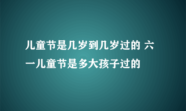 儿童节是几岁到几岁过的 六一儿童节是多大孩子过的