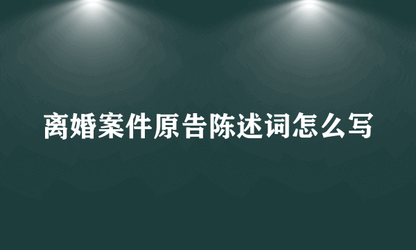 离婚案件原告陈述词怎么写