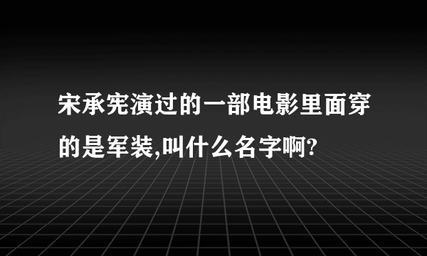 宋承宪演过的一部电影里面穿的是军装,叫什么名字啊?