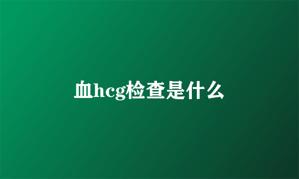 血hcg检查是什么