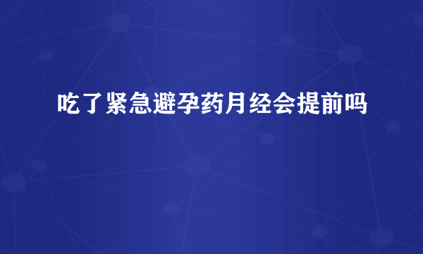 吃了紧急避孕药月经会提前吗