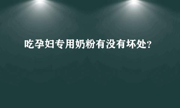 吃孕妇专用奶粉有没有坏处？