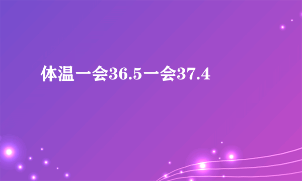 体温一会36.5一会37.4