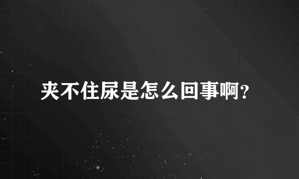 夹不住尿是怎么回事啊？