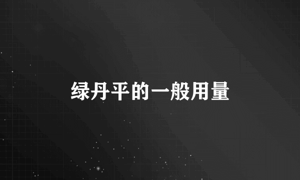 绿丹平的一般用量