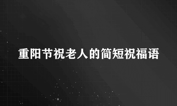 重阳节祝老人的简短祝福语