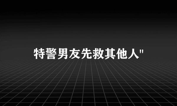 特警男友先救其他人