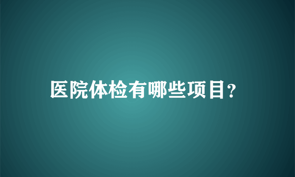 医院体检有哪些项目？