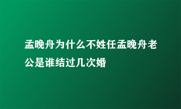 孟晚舟为什么不姓任孟晚舟老公是谁结过几次婚