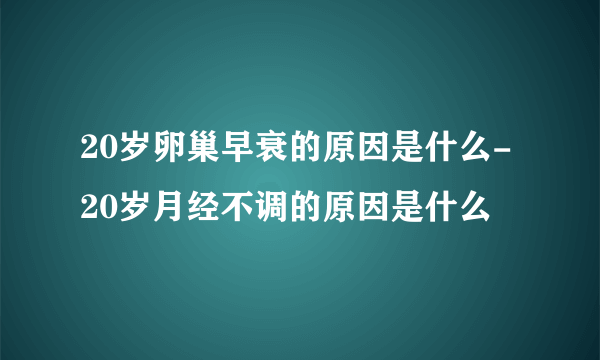 20岁卵巢早衰的原因是什么-20岁月经不调的原因是什么