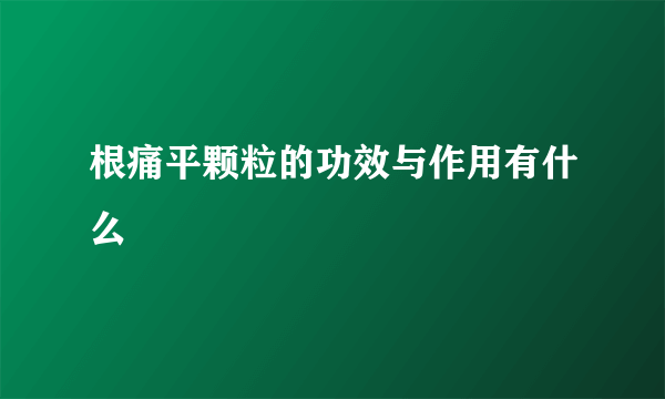 根痛平颗粒的功效与作用有什么