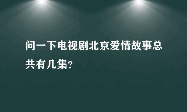 问一下电视剧北京爱情故事总共有几集？