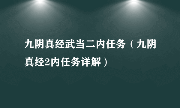 九阴真经武当二内任务（九阴真经2内任务详解）