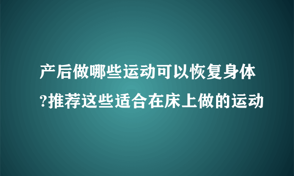 产后做哪些运动可以恢复身体?推荐这些适合在床上做的运动